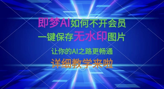 即梦AI如何不开会员，一键保存无水印图片，让你的AI之路更畅通，详细教学来啦-男爵娱创[知识付费]