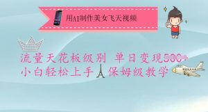 用AI制作美女飞天视频，流量天花板级别，单日变现5张+小白轻松上手，保姆级教学-男爵娱创[知识付费]