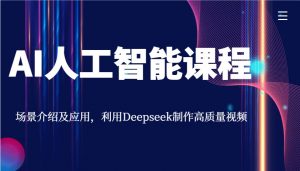 AI人工智能课程，场景介绍及应用，利用Deepseek制作高质量视频-男爵娱创[知识付费]