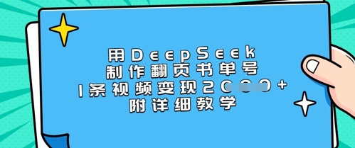 用DeepSeek制作翻页书单号，1条视频变现上千，附详细教学-男爵娱创[知识付费]