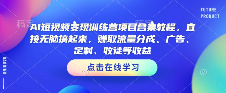 AI短视频变现训练营项目合集教程，直接无脑搞起来，赚取流量分成、广告、定制、收徒等收益(0302更新)-男爵娱创[知识付费]