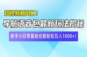 短视频新风口！导航语音包最新玩法揭秘，新手小白零基础也能轻松日入10...-男爵娱创[知识付费]