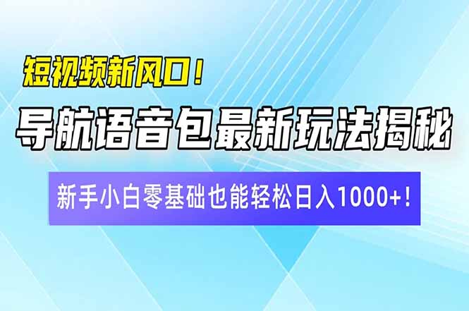 短视频新风口！导航语音包最新玩法揭秘，新手小白零基础也能轻松日入10…-男爵娱创[知识付费]
