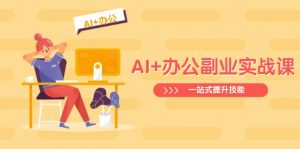AI+办公副业实战课：从Excel到PPT，从行业分析到视频制作，一站式提升技能-男爵娱创[知识付费]