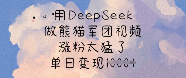 用DeepSeek做熊猫军团视频，涨粉太猛了，单日变现多张-男爵娱创[知识付费]