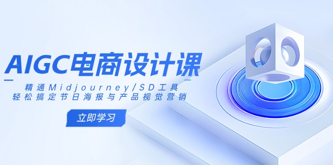 AIGC电商设计课：精通Midjourney/SD工具，轻松搞定节日海报与产品视觉营销-男爵娱创[知识付费]