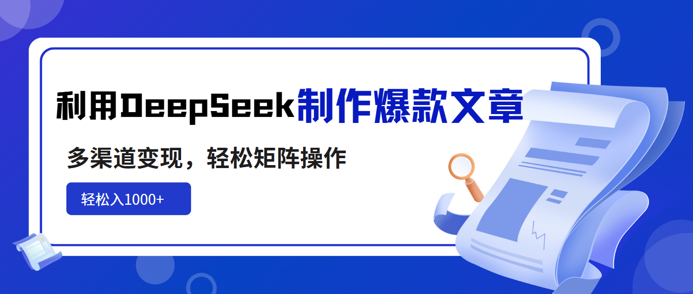 利用DeepSeek制作爆款文章，多渠道变现，轻松矩阵操作，轻松日入1000+-男爵娱创[知识付费]