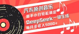 汽水原创音乐DeepSeek一键生成，新手小白轻松搞定，每月多收入5k+-男爵娱创[知识付费]