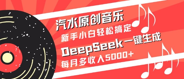 汽水原创音乐DeepSeek一键生成，新手小白轻松搞定，每月多收入5k+-男爵娱创[知识付费]
