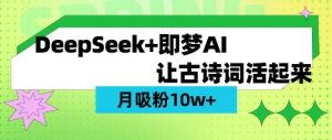 用DeepSeek做AI 古诗词视频，涨粉 10W+(保姆级教程)-男爵娱创[知识付费]