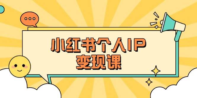 小红书个人变现课：精准人设定位+爆款选题拆解，教你打造百万流量账号秘籍-男爵娱创[知识付费]