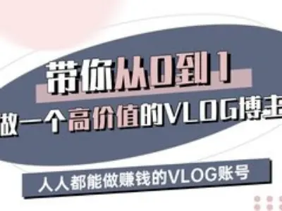 带你从0-1做一个高价值的VLOG博主三期，人人都能做挣钱的VLOG账号-男爵娱创[知识付费]