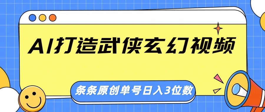 AI打造武侠玄幻视频，条条原创、画风惊艳，单号轻松日入三位数-男爵娱创[知识付费]