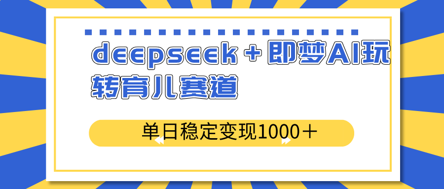 deepseek＋即梦AI玩转育儿赛道，单日稳定变现1000＋育儿赛道-男爵娱创[知识付费]