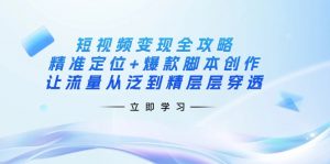 短视频变现全攻略：精准定位+爆款脚本创作，让流量从泛到精层层穿透-男爵娱创[知识付费]