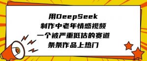 用DeepSeek制作中老年情感视频，一个被严重低估的赛道，条条作品上热门-男爵娱创[知识付费]