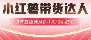 小红薯达人带货启航计划，3节直播课从0-1入门小红书-男爵娱创[知识付费]