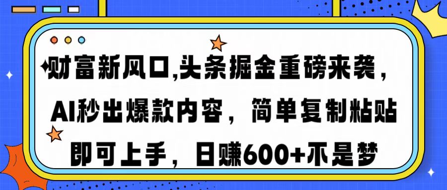 财富新风口,头条掘金重磅来袭AI秒出爆款内容简单复制粘贴即可上手，日…-男爵娱创[知识付费]