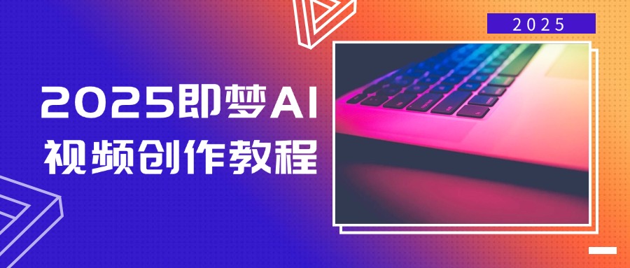 2025即梦AI视频创作教程，从零开始学做视频，文字图片生成视频轻松创作-男爵娱创[知识付费]