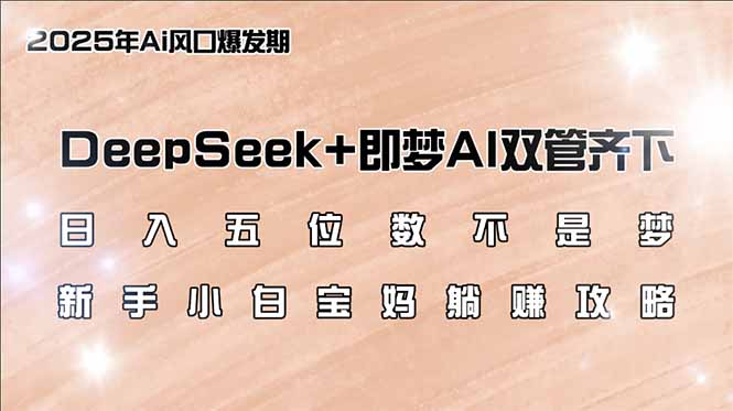 日入五位数不是梦，DeepSeek+即梦AI双管齐下，新手小白宝妈躺赚攻略-男爵娱创[知识付费]