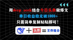 用deep seek结合今日头条做爆文，单日收益稳定破1000+，只需简单复制粘...-男爵娱创[知识付费]