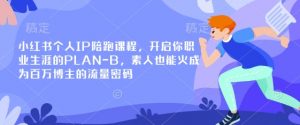 小红书个人IP陪跑课程，开启你职业生涯的PLAN-B，素人也能火成为百万博主的流量密码-男爵娱创[知识付费]