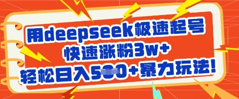 用deepseek极速起号，快速涨粉3w+，轻松日入5张+暴力玩法-男爵娱创[知识付费]