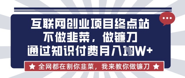 互联网创业尽头-不做韭菜，做镰刀，通过知识付费月入10个【揭秘】-男爵娱创[知识付费]
