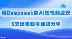 佣金45%，用Deepseek做AI短视频变现，5天出单起号经验分享-男爵娱创[知识付费]