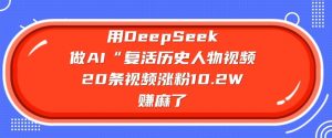 用DeepSeek做AI“复活历史人物”视频，20条视频涨粉10.2W，挣麻了-男爵娱创[知识付费]