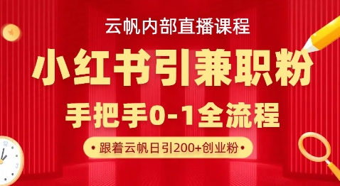 云帆内部直播课，小红书引流兼职粉教程，日引500+月变现过W-男爵娱创[知识付费]