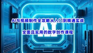 AI与视频制作全攻略从入门到精通实战，全面且实用的数字创作课程-男爵娱创[知识付费]