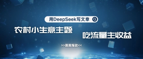 用DeepSeek写农村创业小项目，篇篇爆款，暴力引流，吃流量主收益变现-男爵娱创[知识付费]