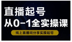 直播起号从0-1全实操课，新人0基础快速入门，0-1阶段流程化学习-男爵娱创[知识付费]