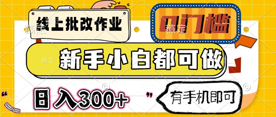 线上批改作业 0门槛 新手小白都可做 日入300+ 有手机即可-男爵娱创[知识付费]