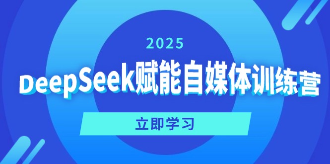DeepSeek赋能自媒体训练营，定位、变现、爆文全攻略！-男爵娱创[知识付费]