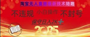 2025年淘宝无人直播带货10.0，全新技术，不违规，不封号，纯小白操作，日入数张【揭秘】-男爵娱创[知识付费]