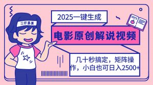 2025最新一键生成原创电影解说视频，小白也可无脑矩阵操作，一天几分钟...-男爵娱创[知识付费]