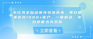 小红书全自动曝光引流技术，单日精准曝光1000+客户，一键启动，小白也能当天引流【揭秘】-男爵娱创[知识付费]