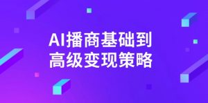 AI-播商基础到高级变现策略。通过详细拆解和讲解，实现商业变现。-男爵娱创[知识付费]