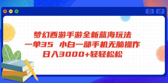 梦幻西游手游全新蓝海玩法 一单35 小白一部手机无脑操作 日入3000+轻轻…-男爵娱创[知识付费]