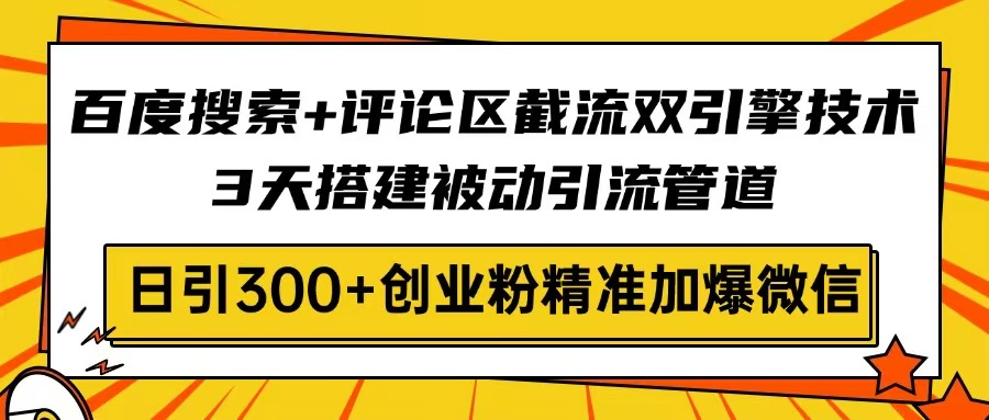 百度搜索+评论区截流双引擎技术，3天搭建被动引流管道，日引300+创业粉…-男爵娱创[知识付费]