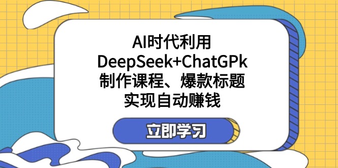 某付费文：AI时代利用DeepSeek+ChatGPk制作课程、爆款标题，实现自动赚钱-男爵娱创[知识付费]