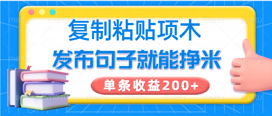 复制粘贴小项目，发布句子就能赚米，单条收益200+-男爵娱创[知识付费]