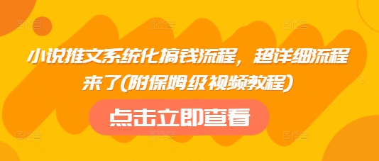 小说推文系统化搞钱流程，超详细流程来了(附保姆级视频教程)-男爵娱创[知识付费]