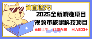 2025 全新视频审核黑科技项目登场，新手小白无脑上手5秒闭眼出单，订单...-男爵娱创[知识付费]