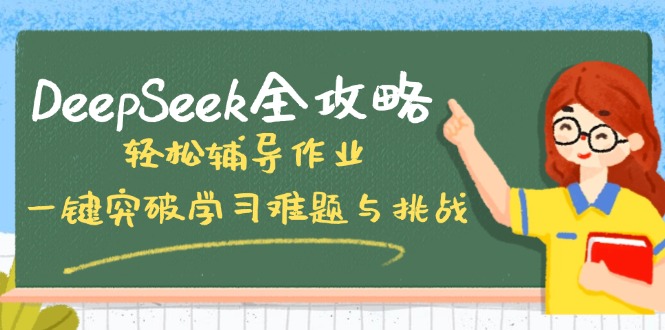 DeepSeek全攻略，轻松辅导作业，一键突破学习难题与挑战！-男爵娱创[知识付费]