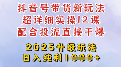 2025全新升级抖音带货玩法，一天纯利四位数，从剪辑到选品再到发布投流，超详细玩法揭秘-男爵娱创[知识付费]