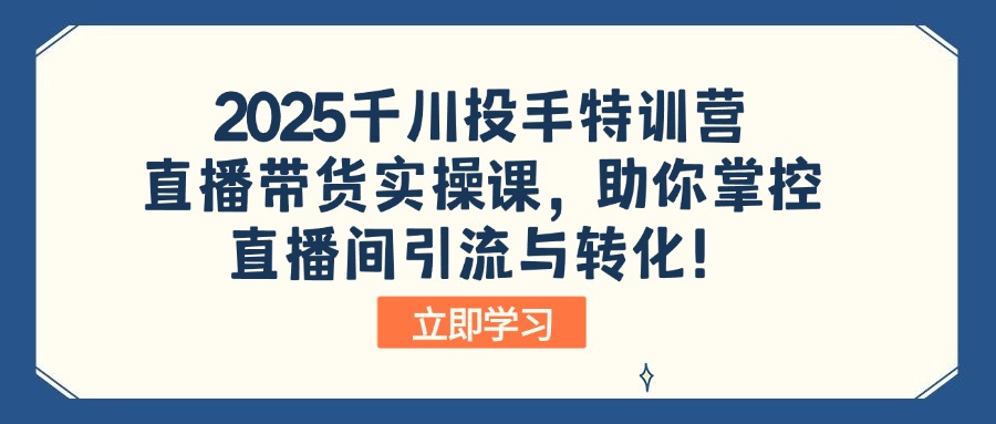 2025千川投手特训营：直播带货实操课，助你掌控直播间引流与转化！-男爵娱创[知识付费]