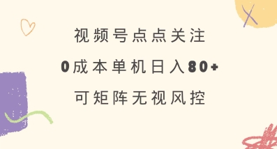 视频号点点关注，0成本单号80+，可矩阵，绿色正规，长期稳定【揭秘】-男爵娱创[知识付费]